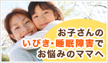 お子さんのいびき・睡眠障害でお悩みのママへ